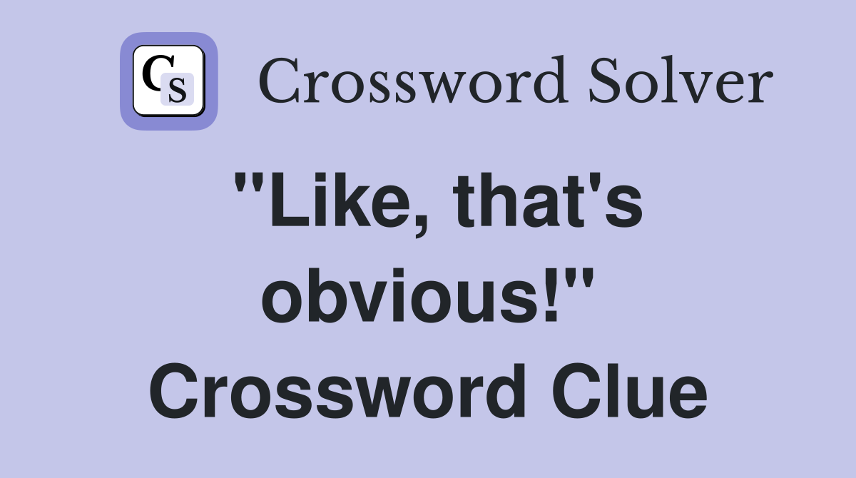 "Like, that's obvious!" Crossword Clue