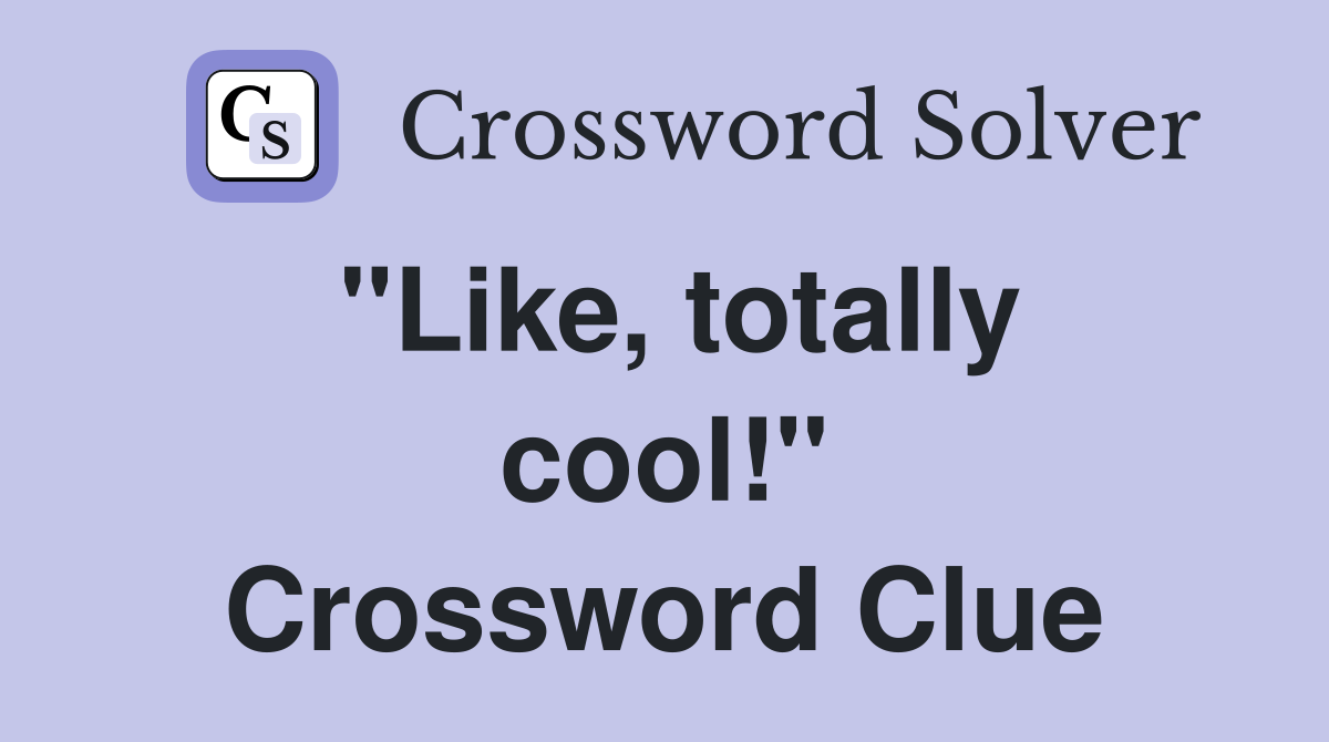 "Like, totally cool!" Crossword Clue