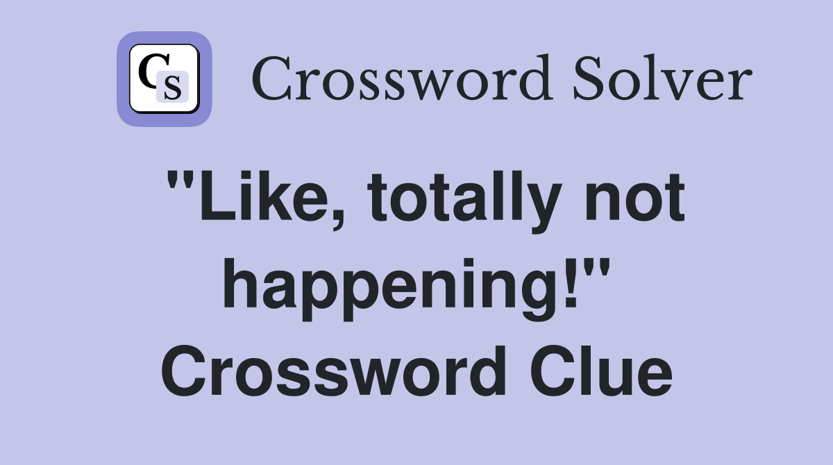 "Like, totally not happening!" Crossword Clue