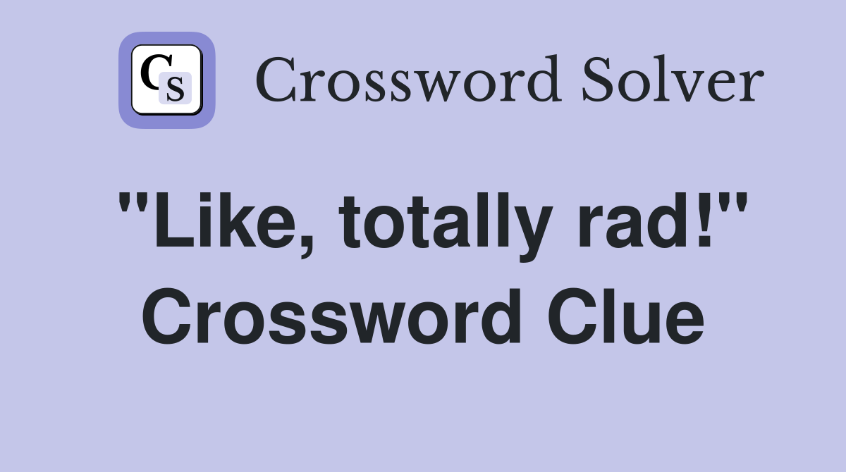 "Like, totally rad!" Crossword Clue