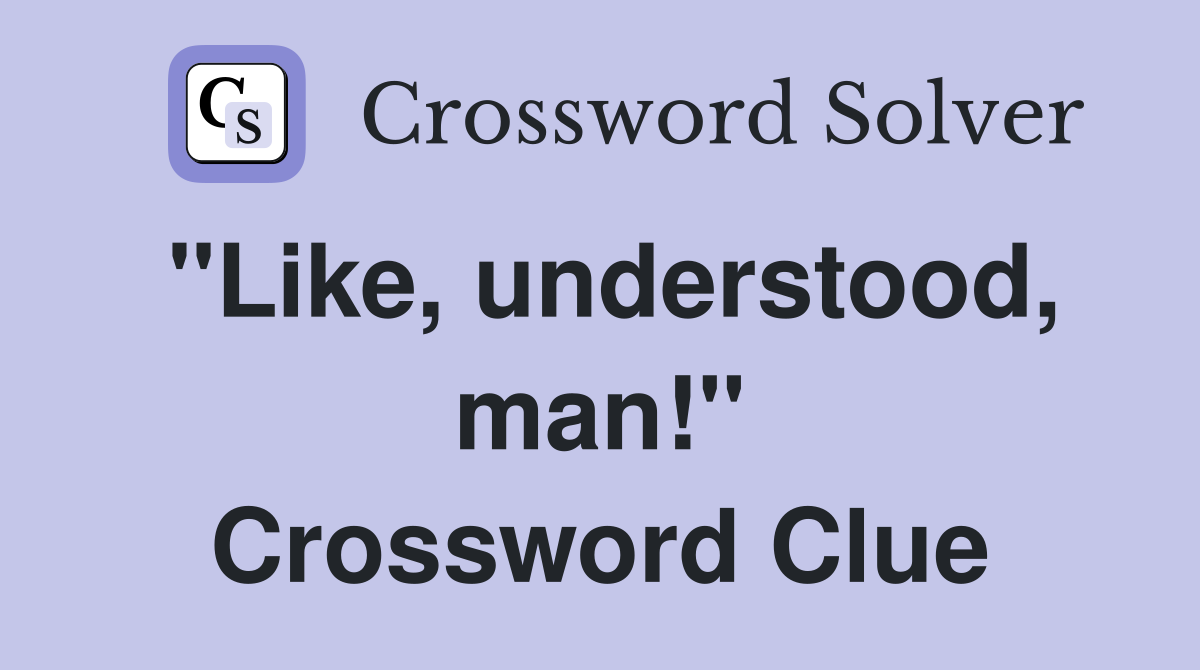"Like, understood, man!" Crossword Clue