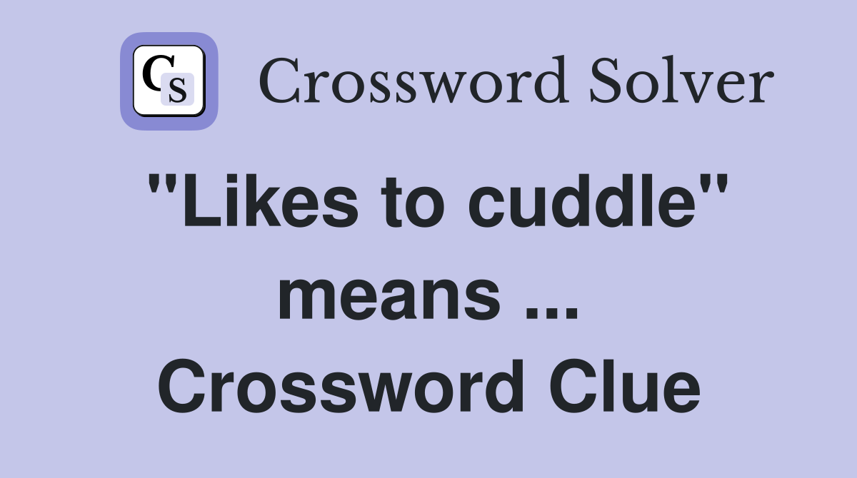 "Likes to cuddle" means ... Crossword Clue