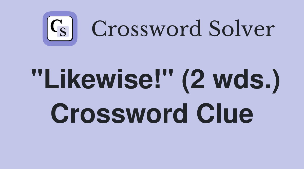 "Likewise!" (2 wds.) Crossword Clue