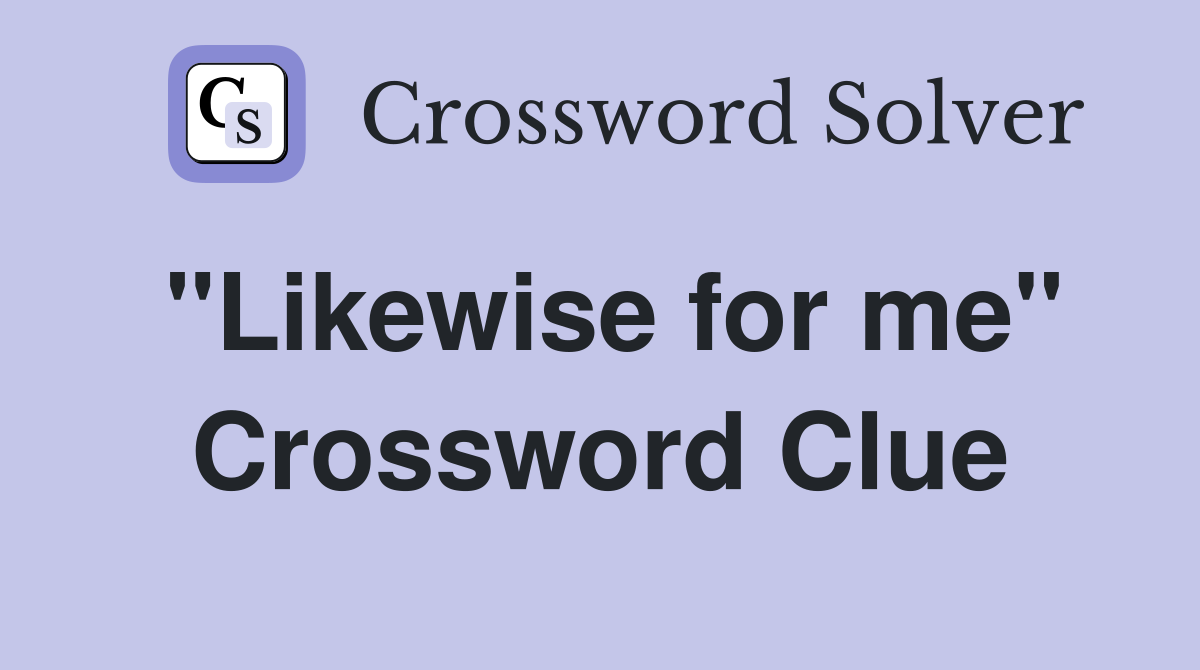 "Likewise for me" Crossword Clue