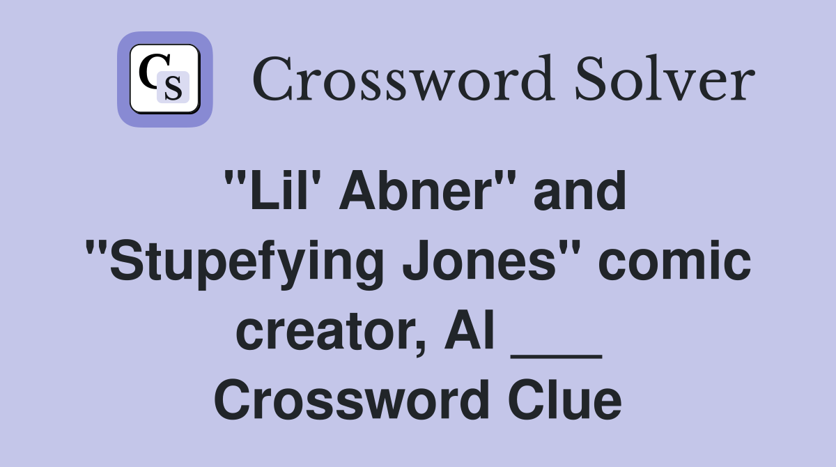 "Lil' Abner" and "Stupefying Jones" comic creator, Al ___ Crossword Clue