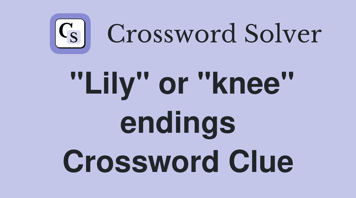 "Lily" or "knee" endings Crossword Clue
