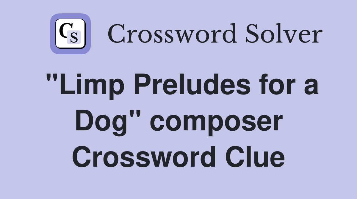 "Limp Preludes for a Dog" composer Crossword Clue