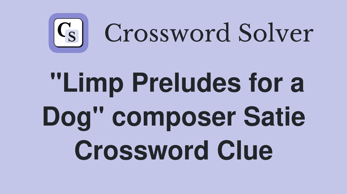 "Limp Preludes for a Dog" composer Satie Crossword Clue