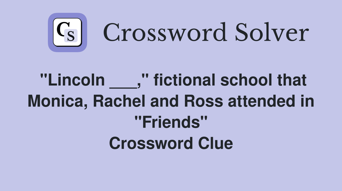 "Lincoln ___," fictional school that Monica, Rachel and Ross attended in "Friends" Crossword Clue