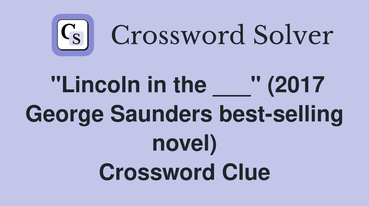 "Lincoln in the ___" (2017 George Saunders best-selling novel) Crossword Clue