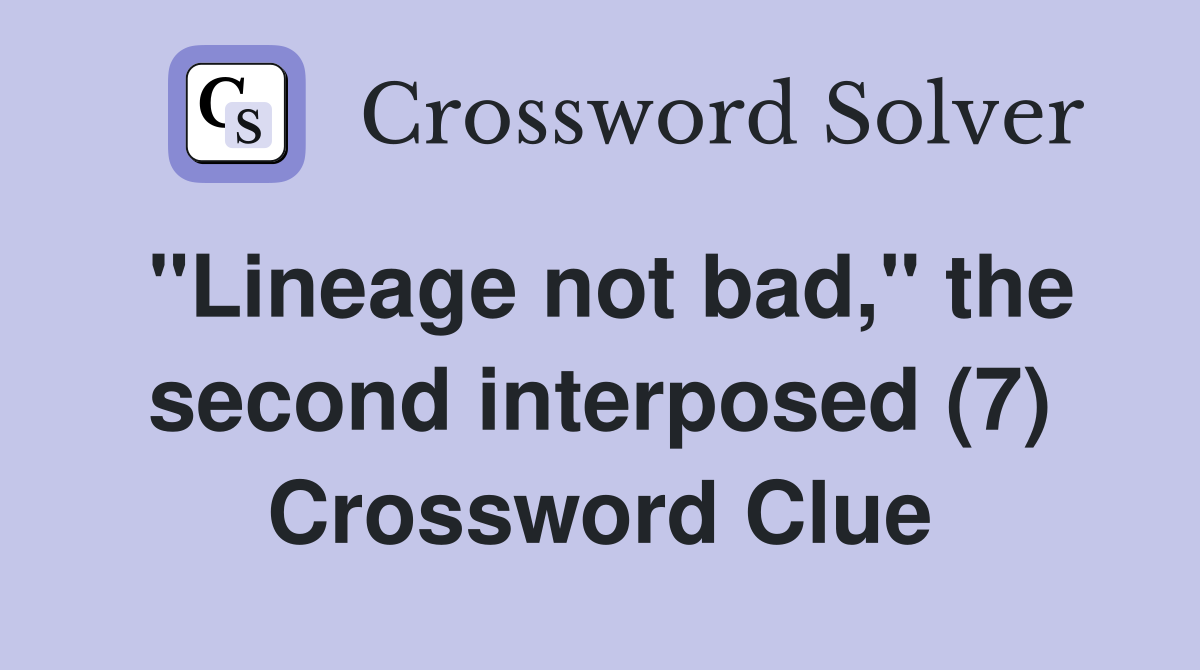 "Lineage not bad," the second interposed (7) Crossword Clue