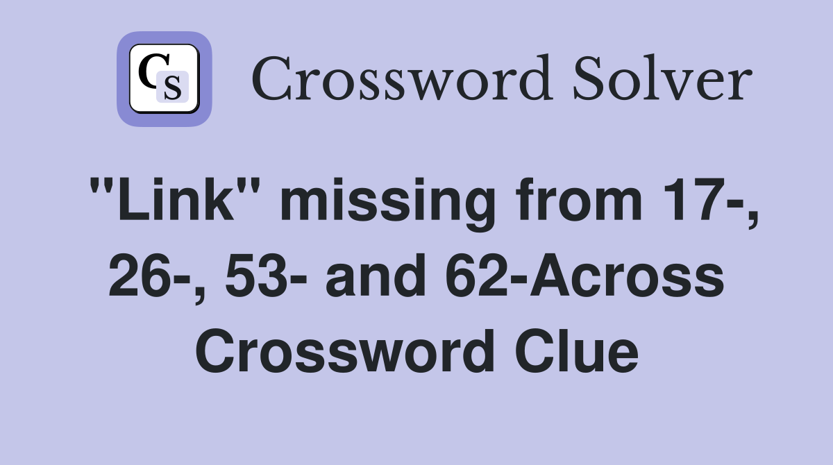 "Link" missing from 17-, 26-, 53- and 62-Across Crossword Clue