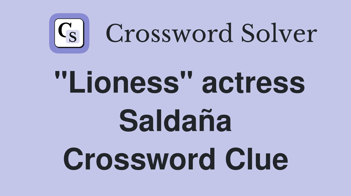 "Lioness" actress Saldaña Crossword Clue