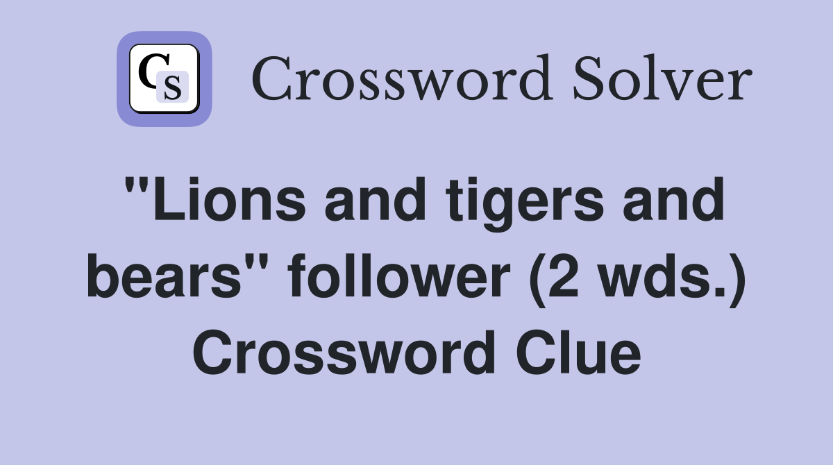 "Lions and tigers and bears" follower (2 wds.) Crossword Clue