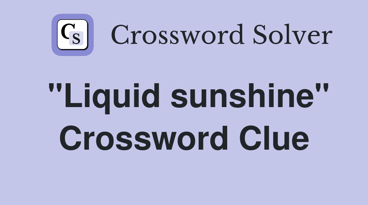 "Liquid sunshine" Crossword Clue
