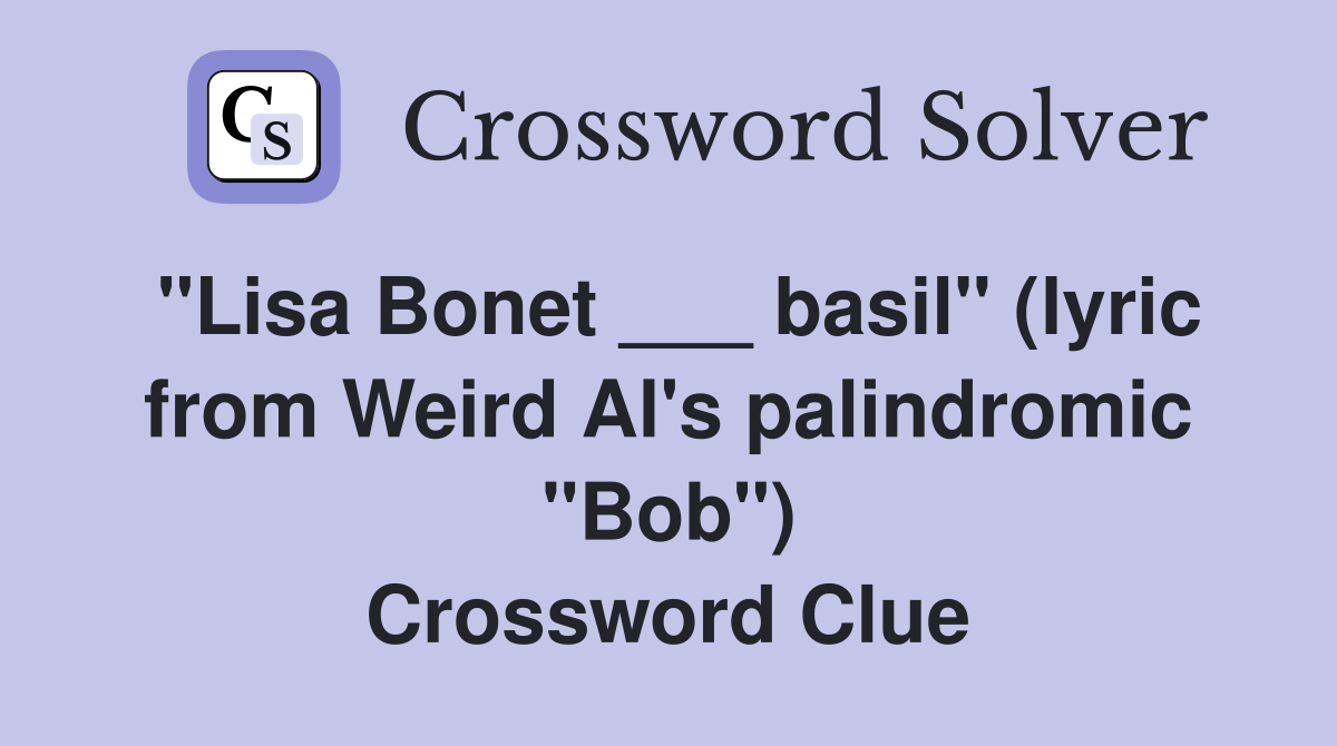 "Lisa Bonet ___ basil" (lyric from Weird Al's palindromic "Bob") Crossword Clue