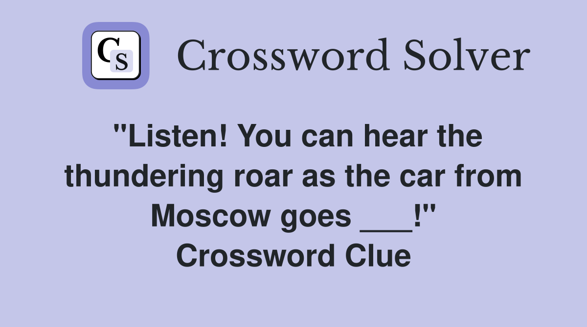 "Listen! You can hear the thundering roar as the car from Moscow goes ___!" Crossword Clue