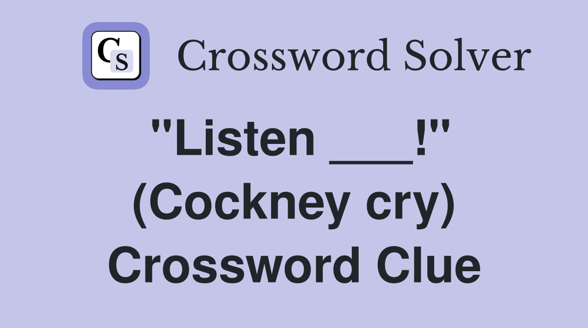 "Listen ___!" (Cockney cry) Crossword Clue