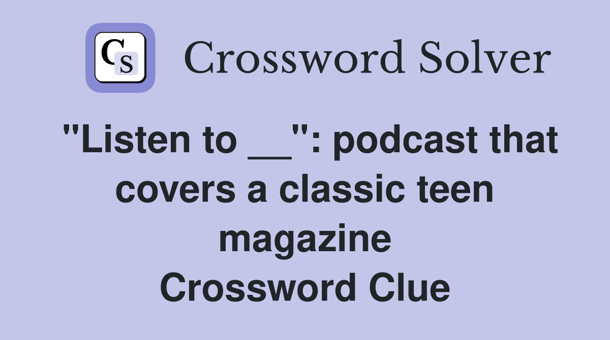 "Listen to __": podcast that covers a classic teen magazine Crossword Clue