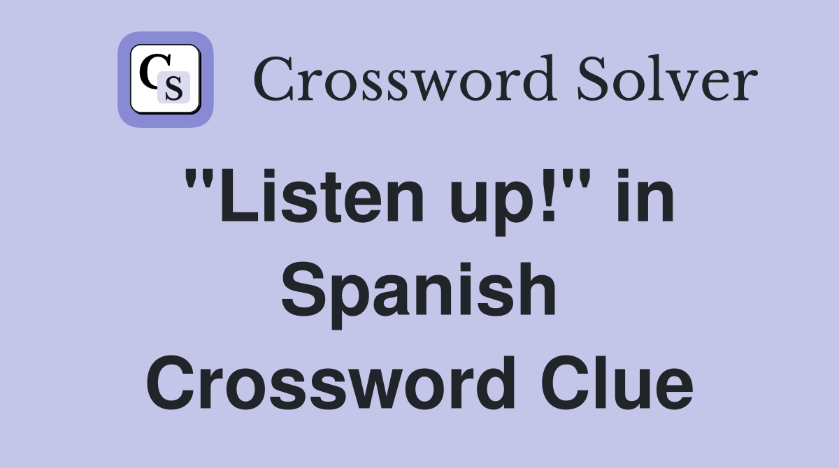 "Listen up!" in Spanish Crossword Clue