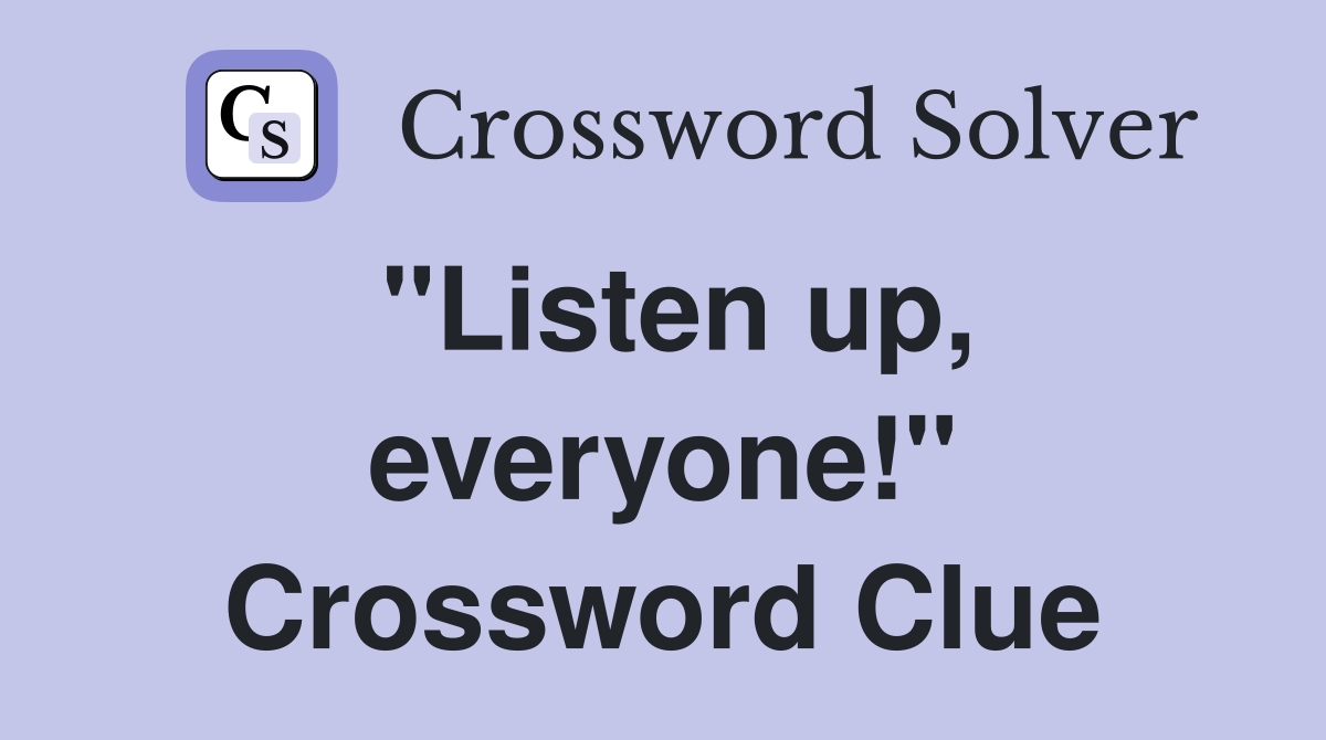 "Listen up, everyone!" Crossword Clue