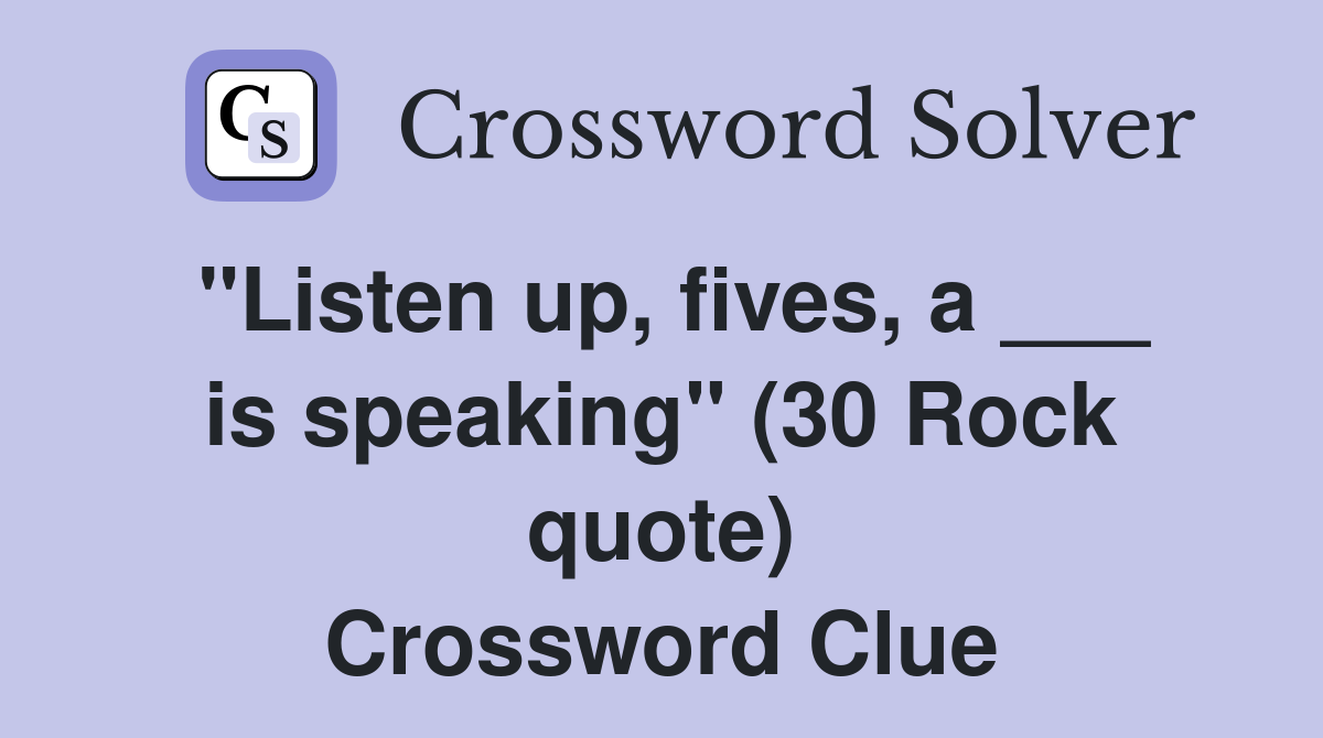 "Listen up, fives, a ___ is speaking" (30 Rock quote) Crossword Clue