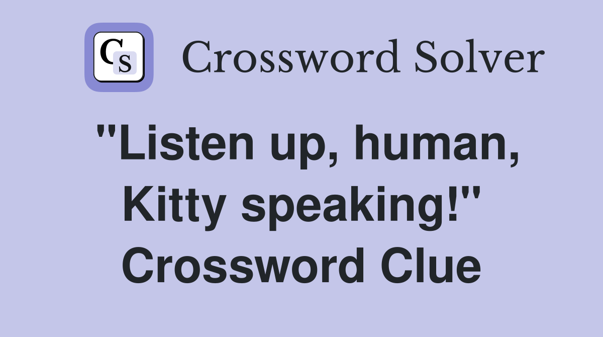 "Listen up, human, Kitty speaking!" Crossword Clue