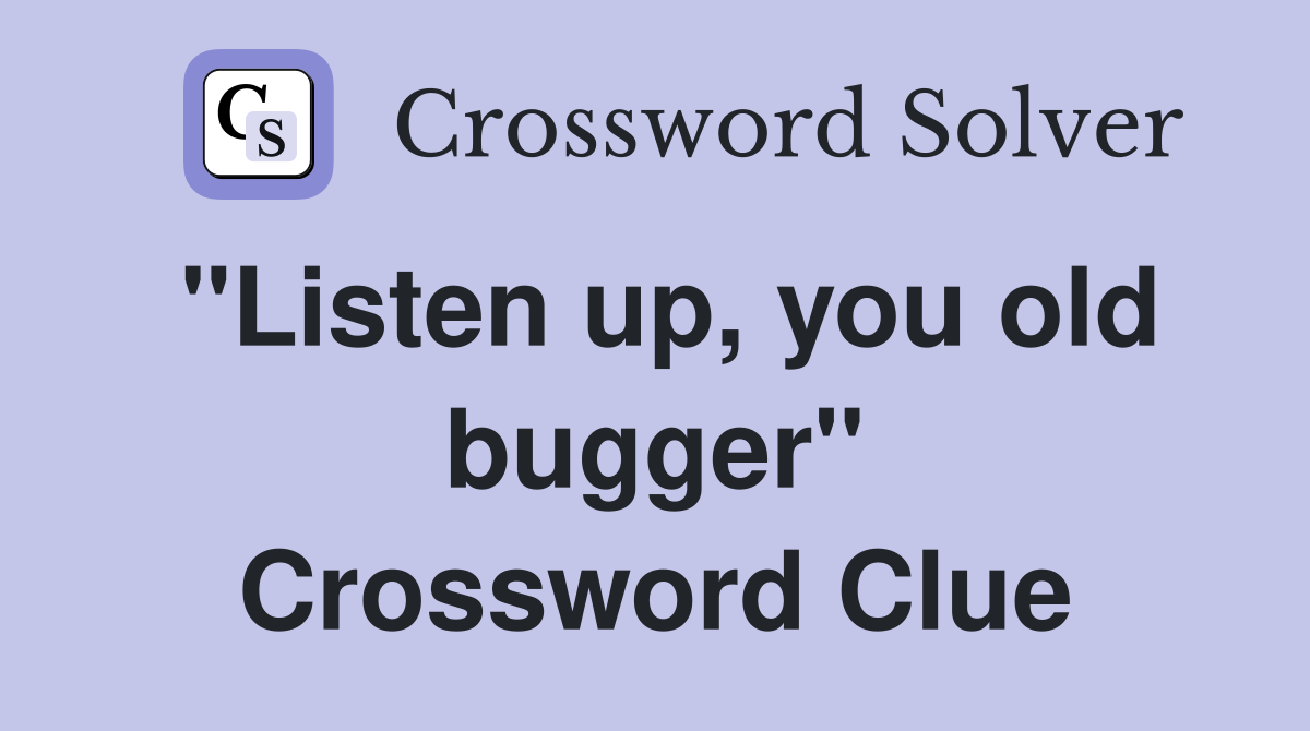 "Listen up, you old bugger" Crossword Clue