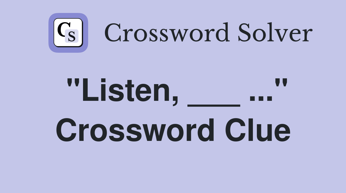 "Listen, ___ ..." Crossword Clue