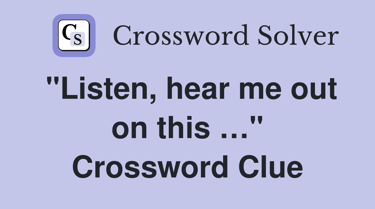 "Listen, hear me out on this …" Crossword Clue