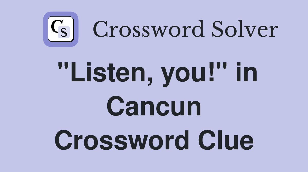 "Listen, you!" in Cancun Crossword Clue