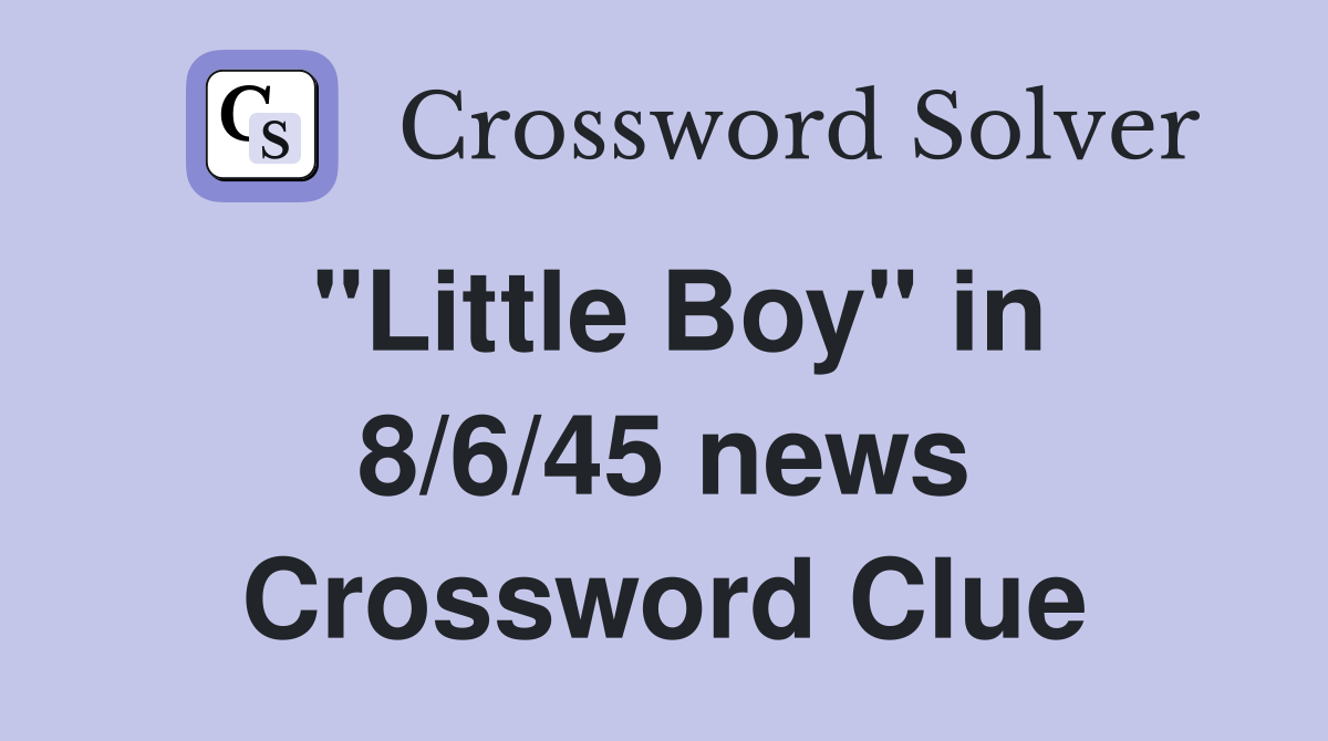 "Little Boy" in 8/6/45 news Crossword Clue
