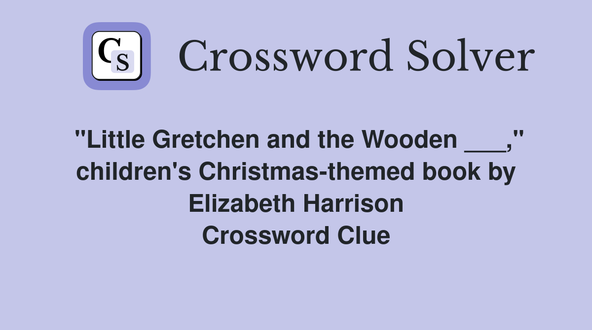 "Little Gretchen and the Wooden ___," children's Christmas-themed book by Elizabeth Harrison Crossword Clue