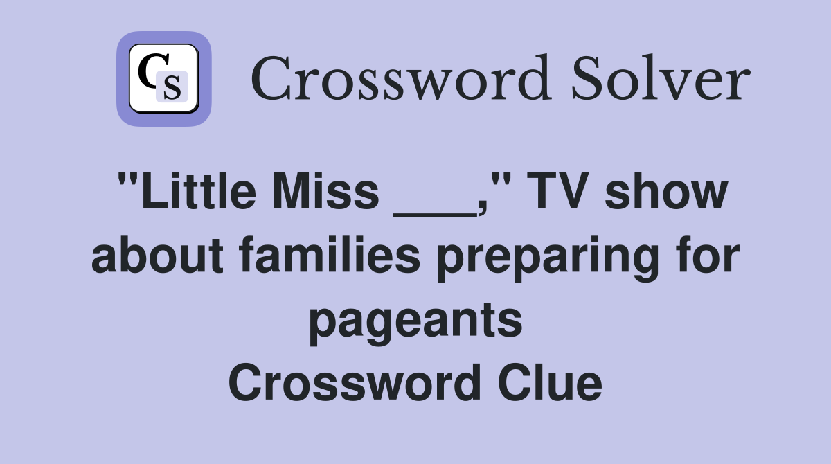 "Little Miss ___," TV show about families preparing for pageants Crossword Clue