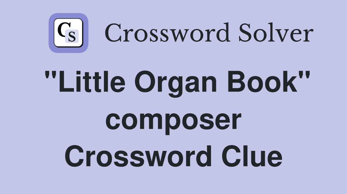 "Little Organ Book" composer Crossword Clue