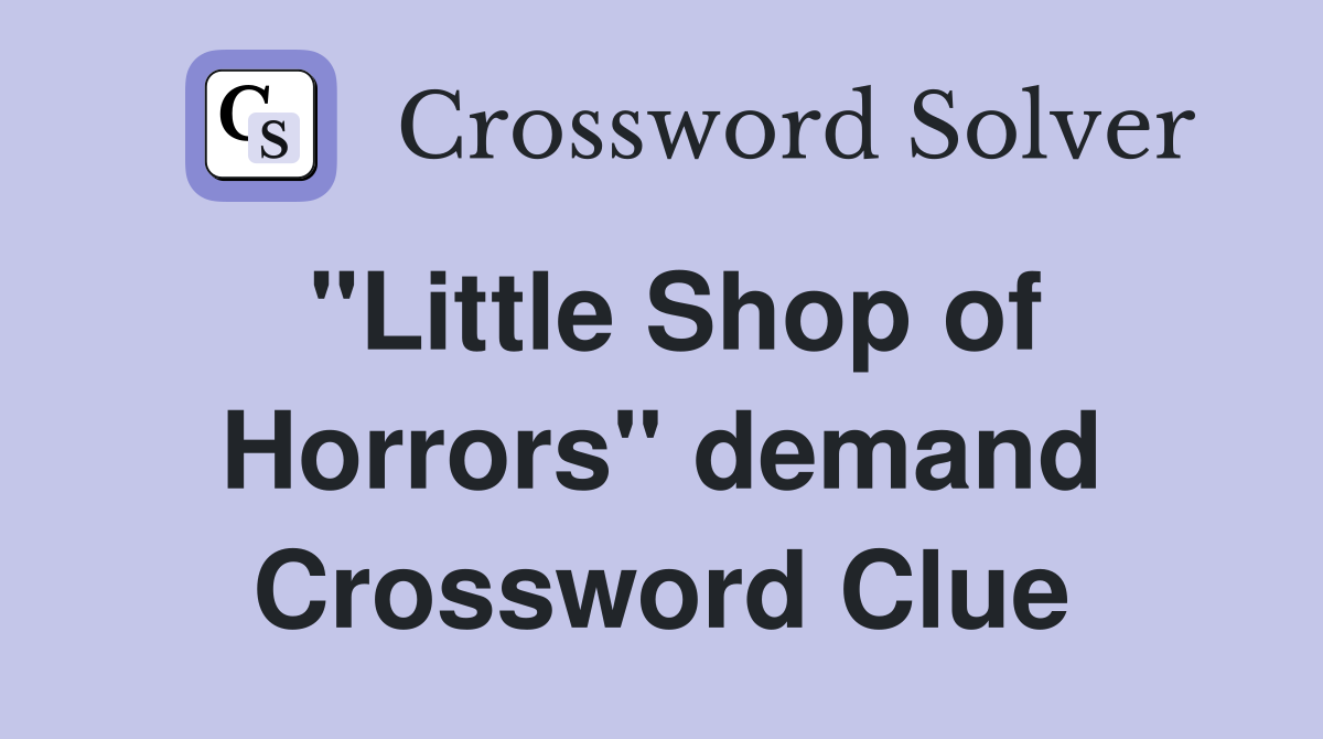 "Little Shop of Horrors" demand Crossword Clue