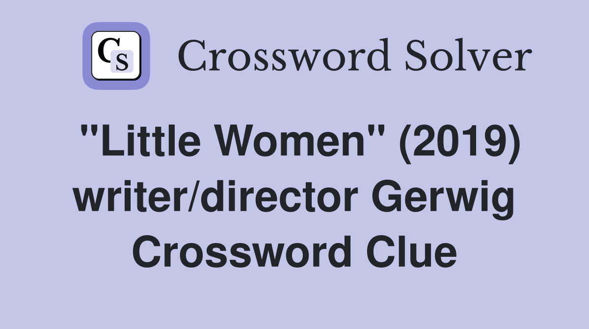 "Little Women" (2019) writer/director Gerwig Crossword Clue