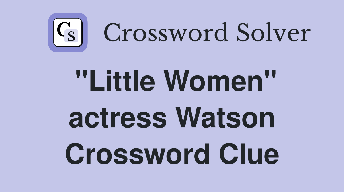 "Little Women" actress Watson Crossword Clue