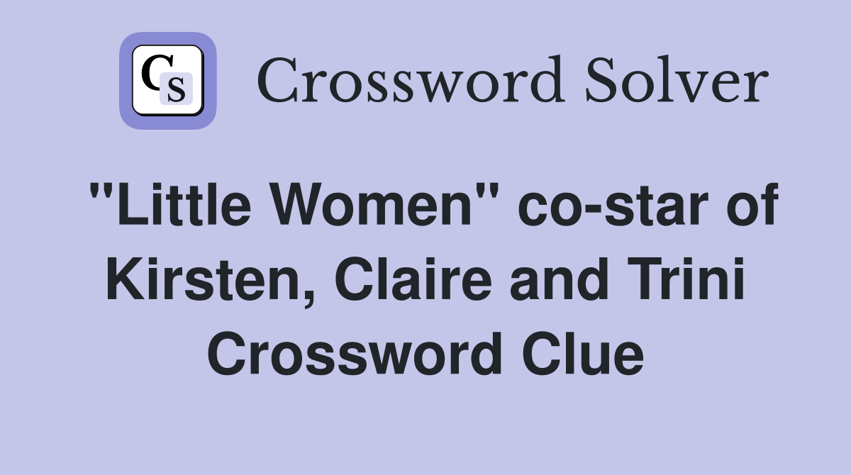 "Little Women" co-star of Kirsten, Claire and Trini Crossword Clue