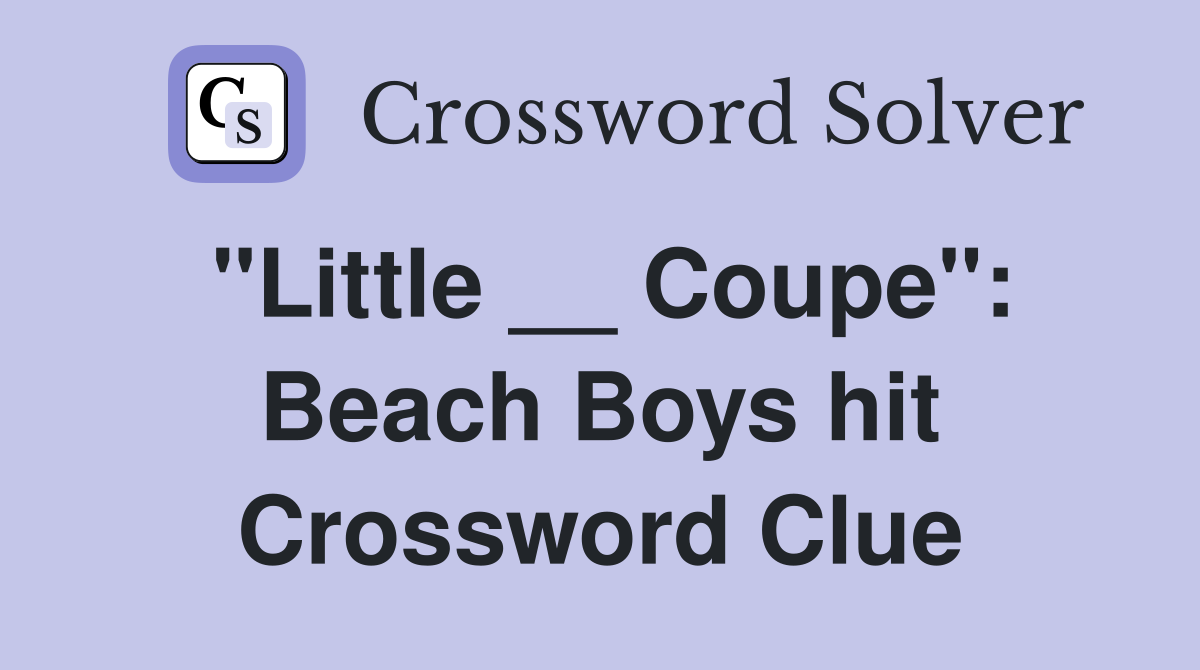 "Little __ Coupe": Beach Boys hit Crossword Clue
