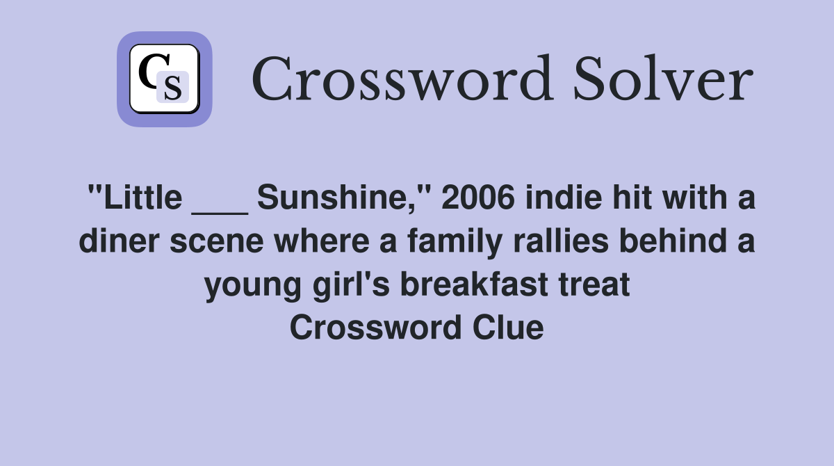 "Little ___ Sunshine," 2006 indie hit with a diner scene where a family rallies behind a young girl's breakfast treat Crossword Clue