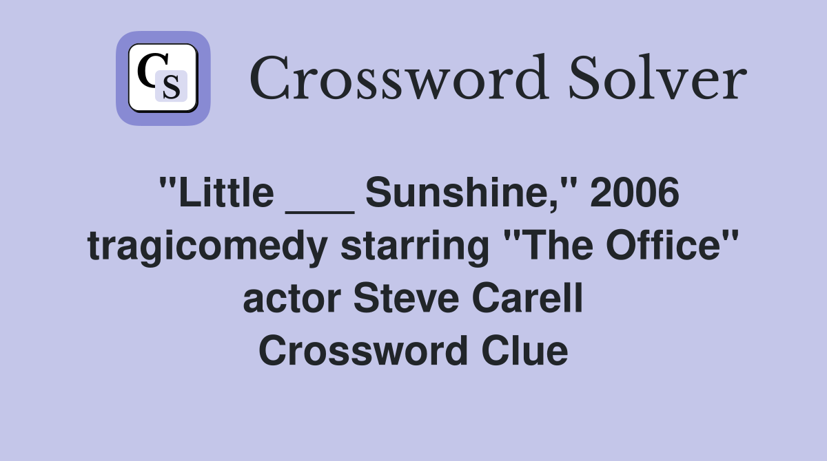 "Little ___ Sunshine," 2006 tragicomedy starring "The Office" actor Steve Carell Crossword Clue