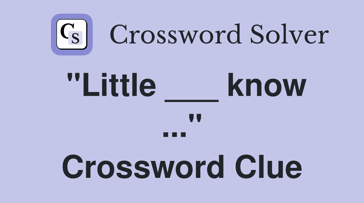 "Little ___ know ..." Crossword Clue