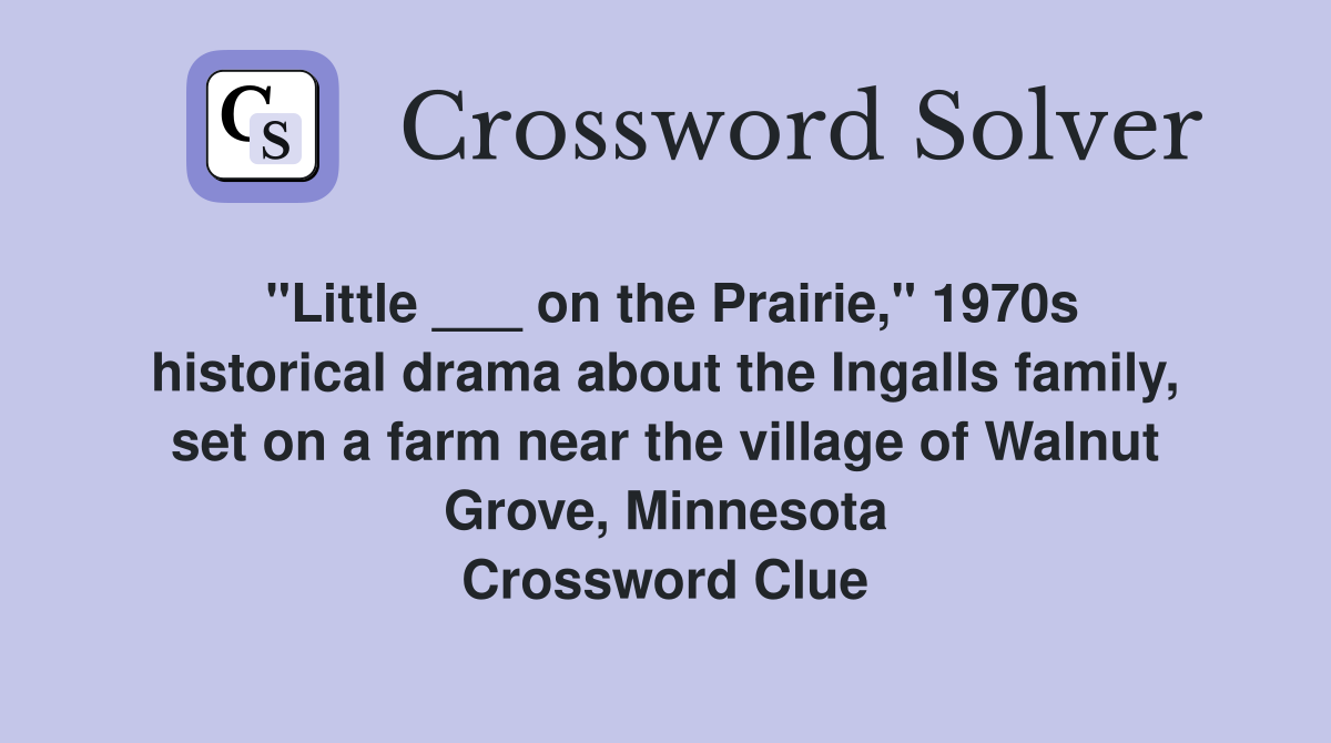 "Little ___ on the Prairie," 1970s historical drama about the Ingalls family, set on a farm near the village of Walnut Grove, Minnesota Crossword Clue