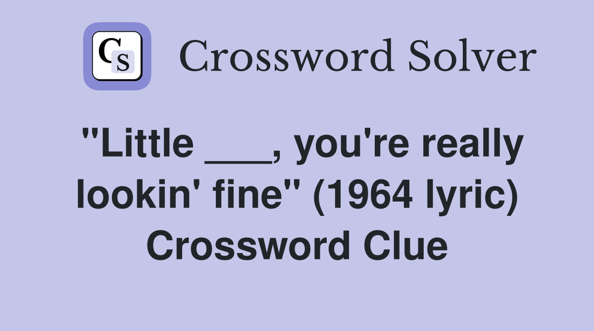 "Little ___, you're really lookin' fine" (1964 lyric) Crossword Clue