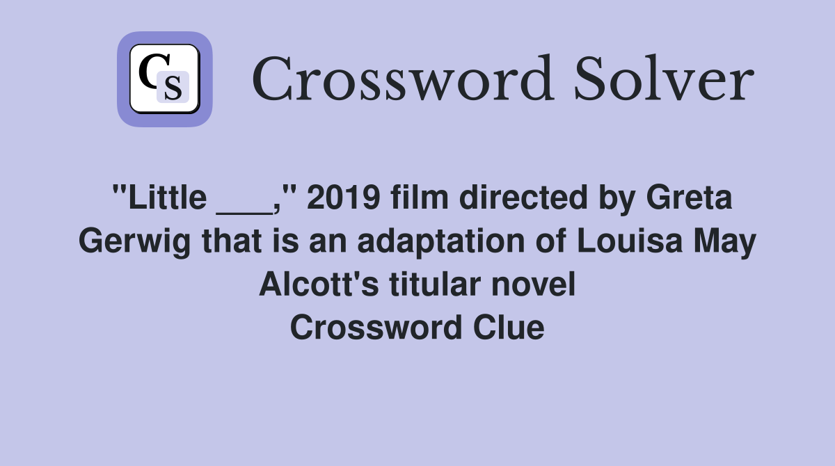 "Little ___," 2019 film directed by Greta Gerwig that is an adaptation of Louisa May Alcott's titular novel Crossword Clue