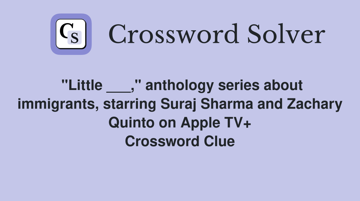 "Little ___," anthology series about immigrants, starring Suraj Sharma and Zachary Quinto on Apple TV+ Crossword Clue