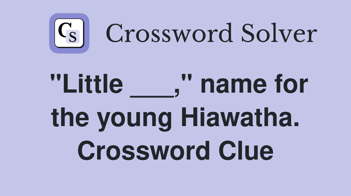 "Little ___," name for the young Hiawatha. Crossword Clue