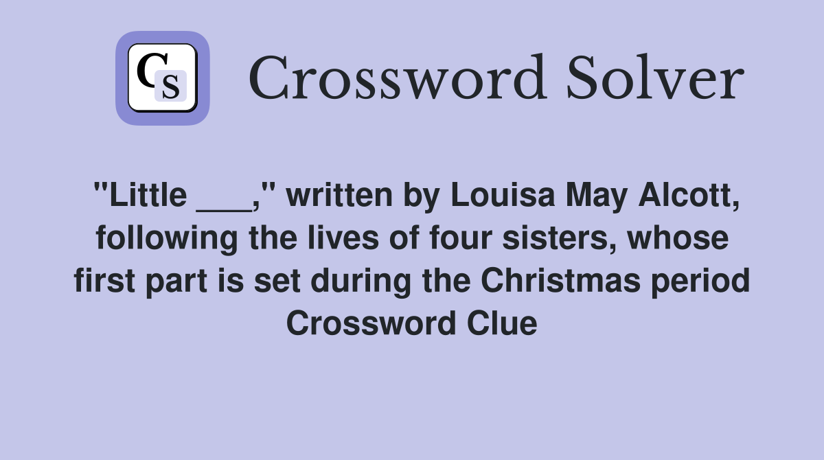 "Little ___," written by Louisa May Alcott, following the lives of four sisters, whose first part is set during the Christmas period Crossword Clue