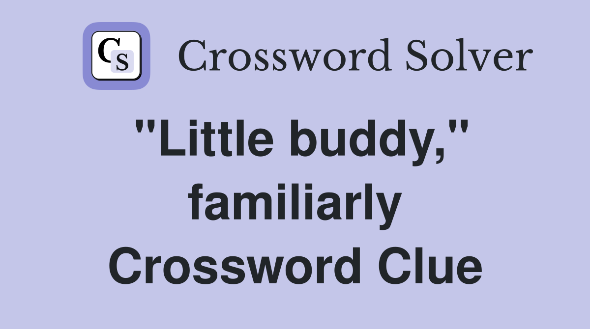 "Little buddy," familiarly Crossword Clue